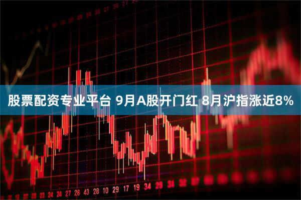 股票配资专业平台 9月A股开门红 8月沪指涨近8%
