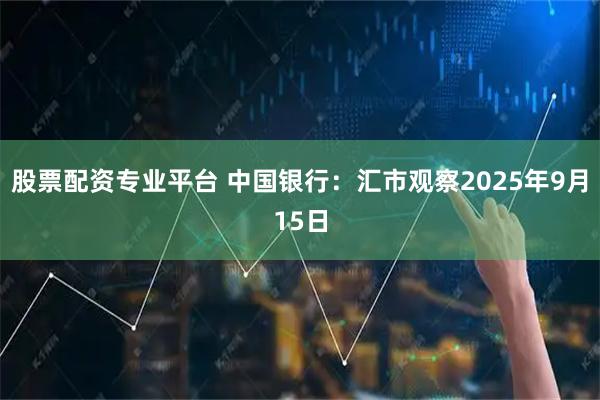 股票配资专业平台 中国银行：汇市观察2025年9月15日