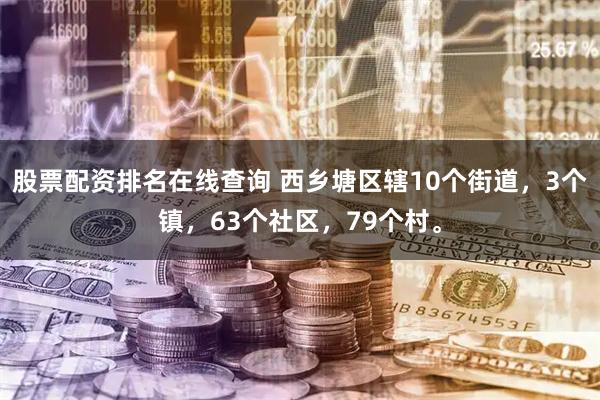 股票配资排名在线查询 西乡塘区辖10个街道，3个镇，63个社区，79个村。
