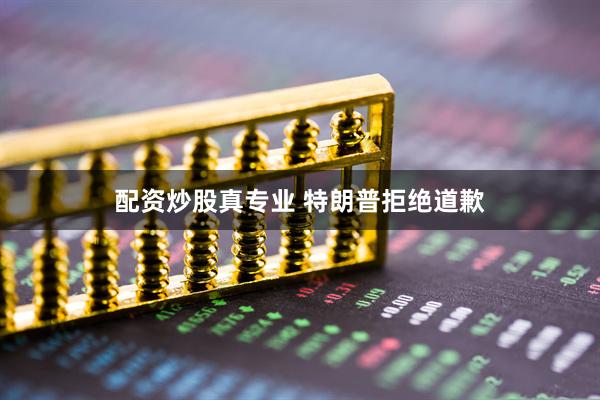 配资炒股真专业 特朗普拒绝道歉