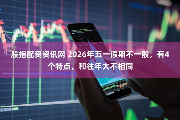 股指配资资讯网 2026年五一假期不一般,有4个特点,和往年大不相同